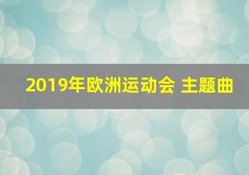 2019年欧洲运动会 主题曲